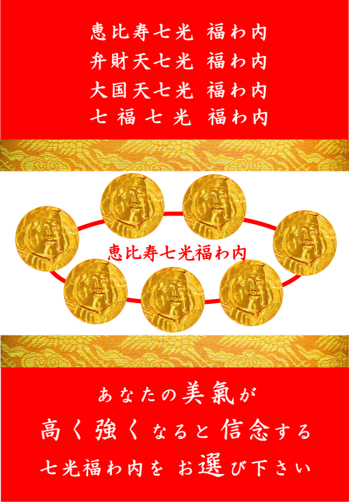 恵比寿七光　福わ内 弁財天七光　福わ内 大国天七光　福わ内 七福七光　福わ内 恵比寿七光福わ内 あなたの美氣が 高く強くなると信念する 七光福わ内をお選びください